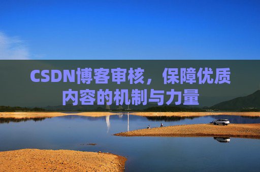 CSDN博客审核，保障优质内容的机制与力量